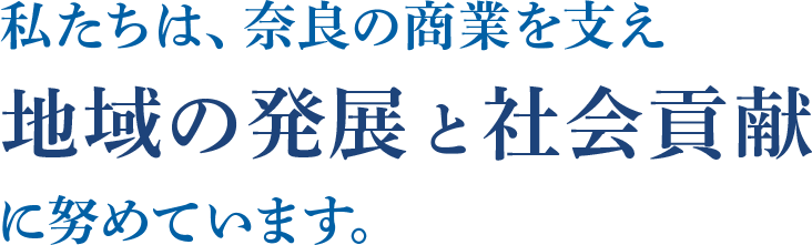 私たちは、奈良の商業を支え地域の発展と社会貢献に努めています。